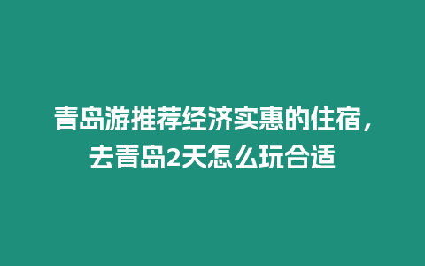 青島游推薦經濟實惠的住宿，去青島2天怎么玩合適