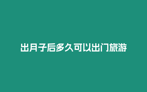 出月子后多久可以出門旅游