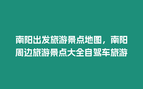 南陽出發(fā)旅游景點(diǎn)地圖，南陽周邊旅游景點(diǎn)大全自駕車旅游