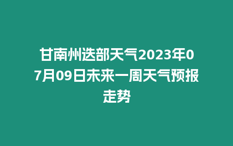 甘南州迭部天氣2023年07月09日未來一周天氣預(yù)報走勢