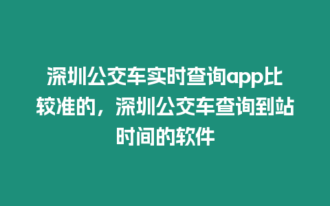 深圳公交車實時查詢app比較準的，深圳公交車查詢到站時間的軟件