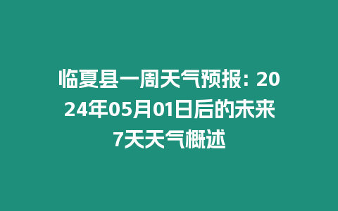 臨夏縣一周天氣預報: 2024年05月01日后的未來7天天氣概述