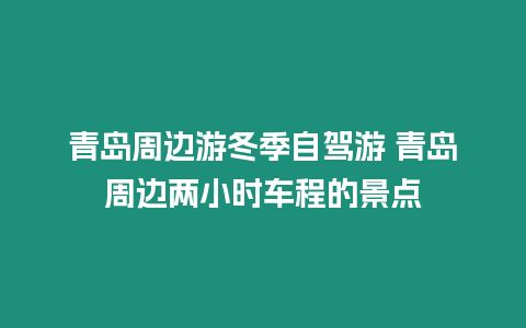 青島周邊游冬季自駕游 青島周邊兩小時車程的景點