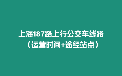 上海187路上行公交車線路（運營時間+途經站點）