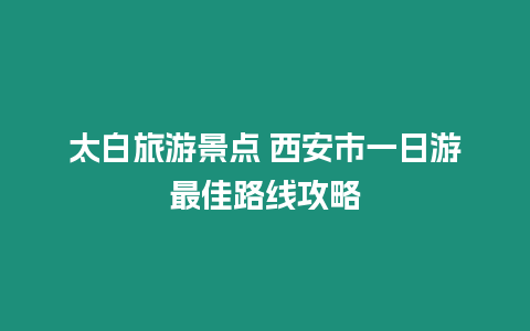 太白旅游景點 西安市一日游最佳路線攻略