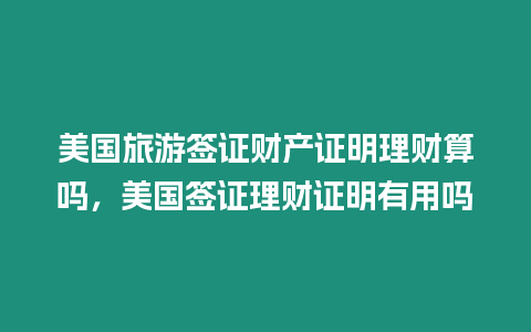 美國旅游簽證財產證明理財算嗎，美國簽證理財證明有用嗎