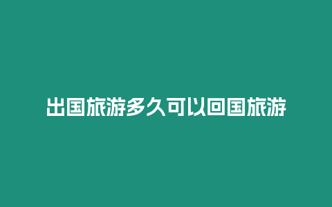 出國(guó)旅游多久可以回國(guó)旅游