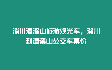 淄川潭溪山旅游觀光車，淄川到潭溪山公交車票價