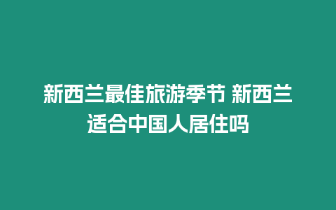 新西蘭最佳旅游季節 新西蘭適合中國人居住嗎