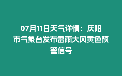 07月11日天氣詳情：慶陽市氣象臺發(fā)布雷雨大風黃色預(yù)警信號