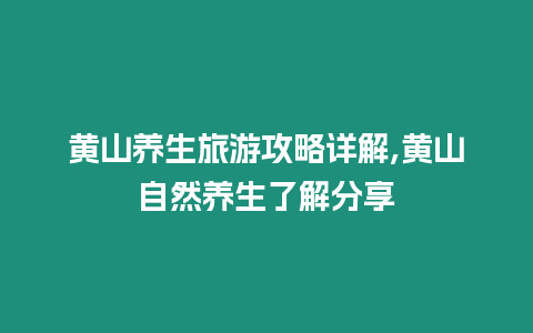 黃山養生旅游攻略詳解,黃山自然養生了解分享