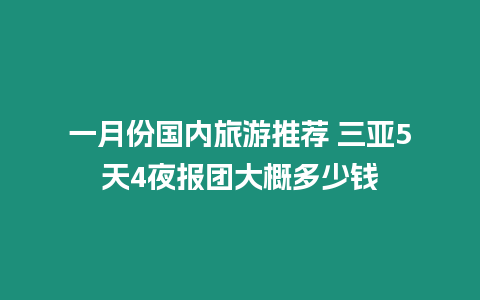 一月份國內旅游推薦 三亞5天4夜報團大概多少錢