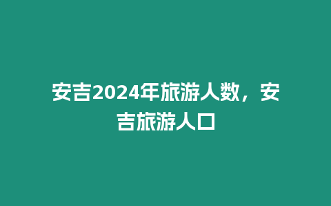 安吉2024年旅游人數，安吉旅游人口