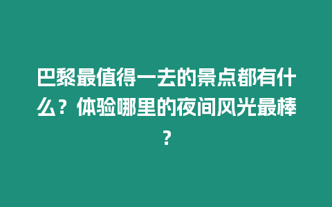 巴黎最值得一去的景點都有什么？體驗哪里的夜間風光最棒？