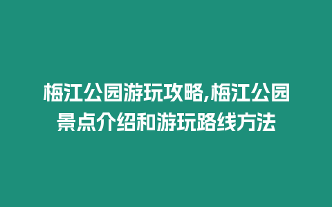 梅江公園游玩攻略,梅江公園景點介紹和游玩路線方法