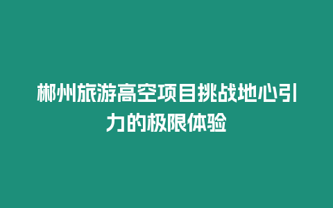 郴州旅游高空項目挑戰地心引力的極限體驗