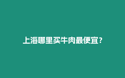 上海哪里買牛肉最便宜？