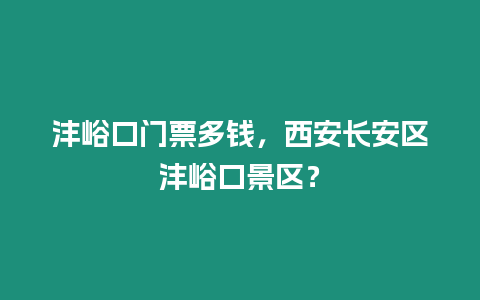 灃峪口門票多錢，西安長安區灃峪口景區？