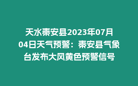 天水秦安縣2023年07月04日天氣預(yù)警：秦安縣氣象臺(tái)發(fā)布大風(fēng)黃色預(yù)警信號(hào)