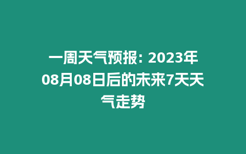 一周天氣預報: 2023年08月08日后的未來7天天氣走勢