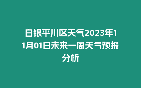 白銀平川區天氣2023年11月01日未來一周天氣預報分析