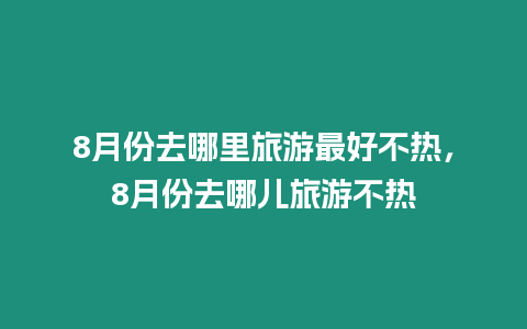 8月份去哪里旅游最好不熱，8月份去哪兒旅游不熱