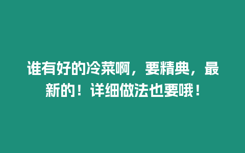 誰有好的冷菜啊，要精典，最新的！詳細做法也要哦！