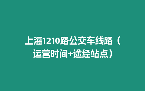 上海1210路公交車線路（運營時間+途經(jīng)站點）