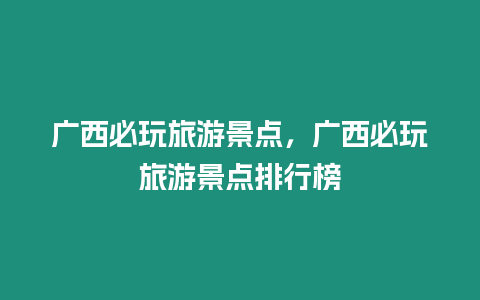 廣西必玩旅游景點，廣西必玩旅游景點排行榜