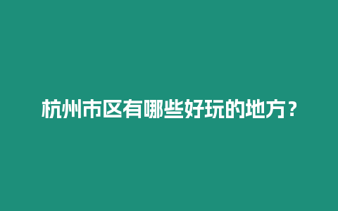 杭州市區有哪些好玩的地方？