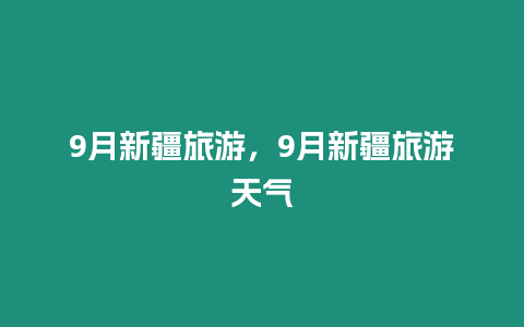 9月新疆旅游，9月新疆旅游天氣