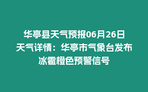 華亭縣天氣預報06月26日天氣詳情：華亭市氣象臺發布冰雹橙色預警信號