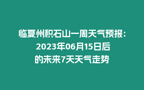 臨夏州積石山一周天氣預(yù)報(bào): 2023年06月15日后的未來7天天氣走勢(shì)