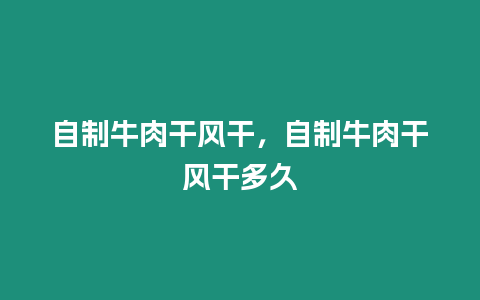 自制牛肉干風干，自制牛肉干風干多久