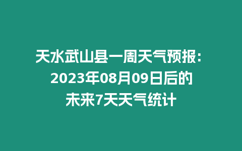 天水武山縣一周天氣預報: 2023年08月09日后的未來7天天氣統計