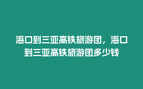 海口到三亞高鐵旅游團，海口到三亞高鐵旅游團多少錢