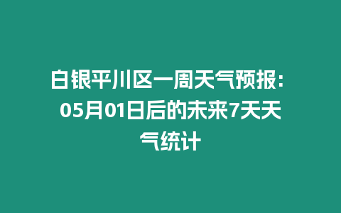 白銀平川區(qū)一周天氣預(yù)報(bào): 05月01日后的未來(lái)7天天氣統(tǒng)計(jì)