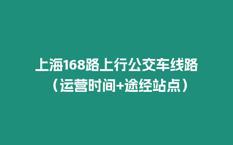 上海168路上行公交車線路（運營時間+途經站點）