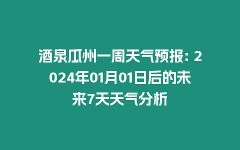 酒泉瓜州一周天氣預報: 2024年01月01日后的未來7天天氣分析