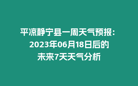 平涼靜寧縣一周天氣預報: 2023年06月18日后的未來7天天氣分析