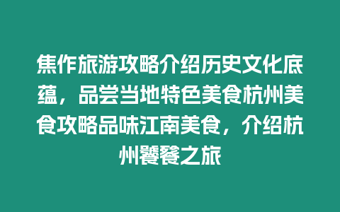 焦作旅游攻略介紹歷史文化底蘊，品嘗當地特色美食杭州美食攻略品味江南美食，介紹杭州饕餮之旅