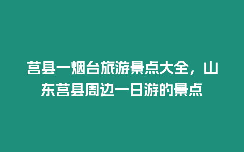 莒縣一煙臺旅游景點大全，山東莒縣周邊一日游的景點