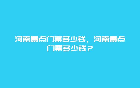 河南景點門票多少錢，河南景點門票多少錢？