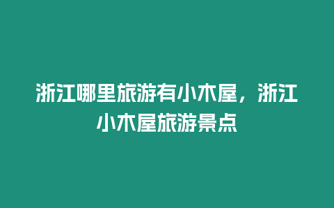 浙江哪里旅游有小木屋，浙江小木屋旅游景點