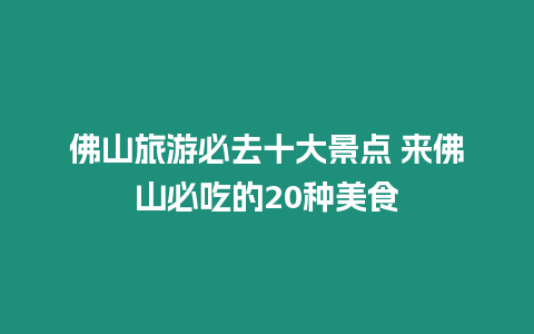 佛山旅游必去十大景點(diǎn) 來(lái)佛山必吃的20種美食