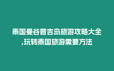 泰國曼谷普吉島旅游攻略大全,玩轉(zhuǎn)泰國旅游需要方法