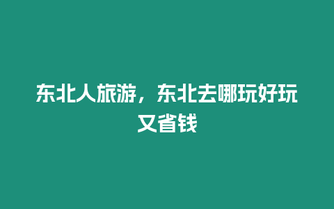 東北人旅游，東北去哪玩好玩又省錢