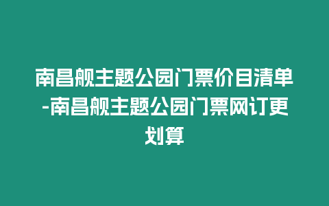 南昌艦主題公園門票價目清單-南昌艦主題公園門票網訂更劃算