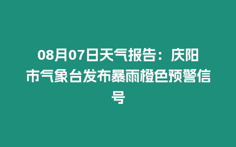 08月07日天氣報(bào)告：慶陽(yáng)市氣象臺(tái)發(fā)布暴雨橙色預(yù)警信號(hào)