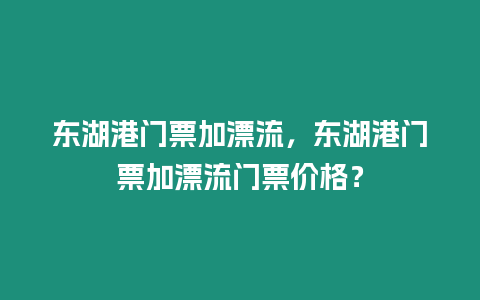 東湖港門票加漂流，東湖港門票加漂流門票價格？